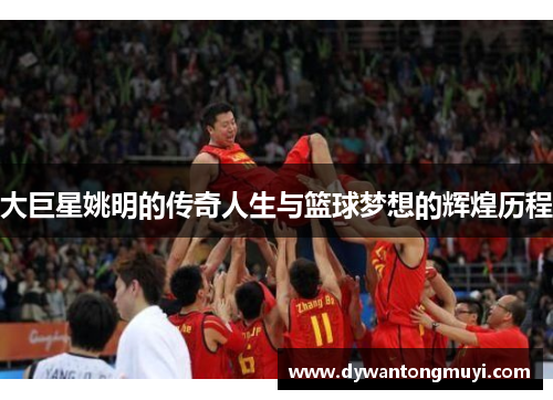 大巨星姚明的传奇人生与篮球梦想的辉煌历程