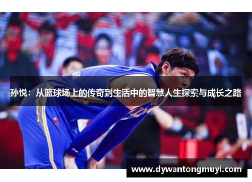 孙悦：从篮球场上的传奇到生活中的智慧人生探索与成长之路