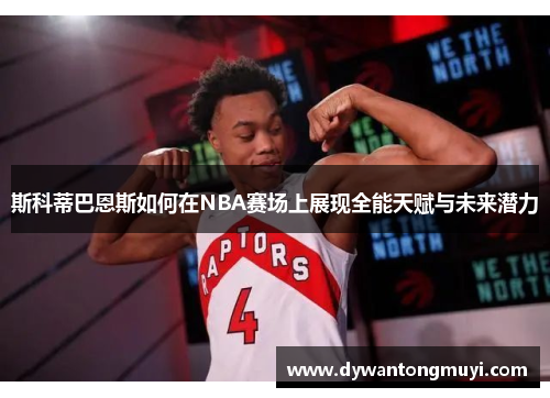 斯科蒂巴恩斯如何在NBA赛场上展现全能天赋与未来潜力